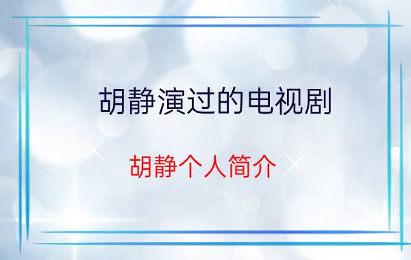 胡静演过的电视剧 胡静个人简介